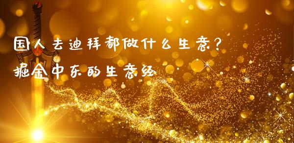 国人去迪拜都做什么生意？掘金中东的生意经_https://www.ltsssb.com_期货密码_第1张
