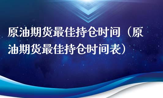 原油期货最佳持仓时间（原油期货最佳持仓时间表）_https://www.ltsssb.com_期货密码_第1张