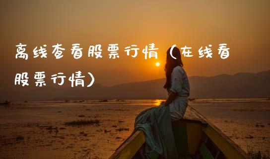 离线查看股票行情（在线看股票行情）_https://www.ltsssb.com_股市分析_第1张