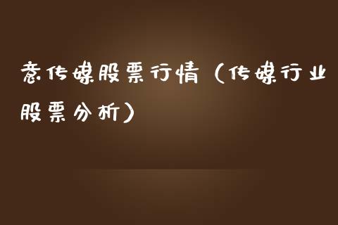 意传媒股票行情（传媒行业股票分析）_https://www.ltsssb.com_股市分析_第1张
