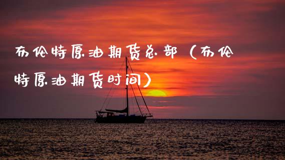 布伦特原油期货总部（布伦特原油期货时间）_https://www.ltsssb.com_期货密码_第1张