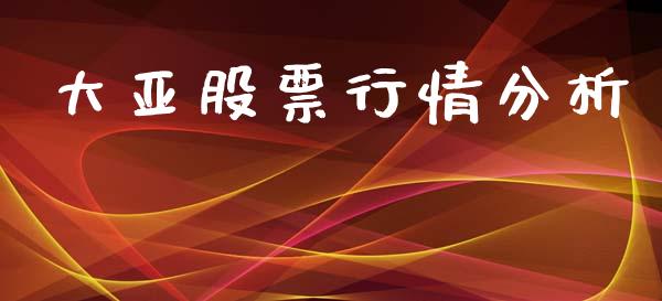 大亚股票行情分析_https://www.ltsssb.com_股市分析_第1张
