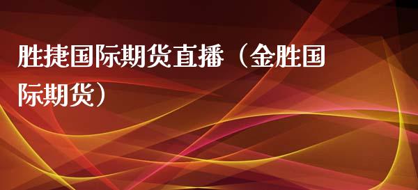 胜捷国际期货直播（金胜国际期货）_https://www.ltsssb.com_期货在线_第1张