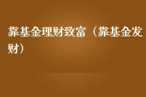 靠基金理财致富（靠基金发财）_https://www.ltsssb.com_基金频道_第1张