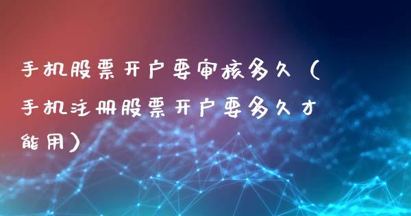 手机股票开户要审核多久（手机注册股票开户要多久才能用）_https://www.ltsssb.com_股市分析_第1张