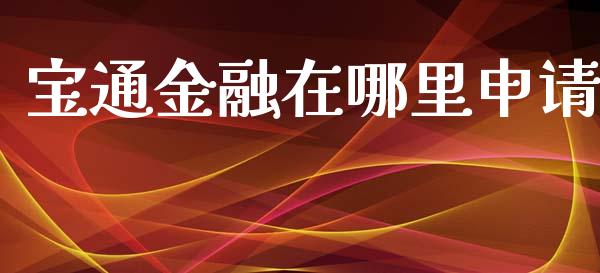 宝通金融在哪里申请_https://www.ltsssb.com_期货在线_第1张