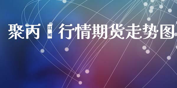 聚丙烯行情期货走势图_https://www.ltsssb.com_期货行情_第1张