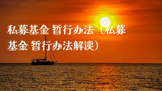 私募基金 暂行办法（私募基金 暂行办法解读）_https://www.ltsssb.com_基金频道_第1张