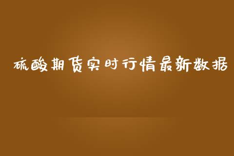 硫酸期货实时行情最新数据_https://www.ltsssb.com_期货密码_第1张