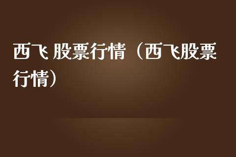 西飞 股票行情（西飞股票行情）_https://www.ltsssb.com_新股数据_第1张