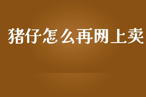 猪仔怎么再网上卖_https://www.ltsssb.com_基金频道_第1张