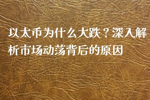 以太币为什么大跌？深入解析市场动荡背后的原因_https://www.ltsssb.com_基金频道_第1张