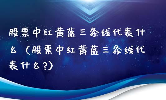 股票中红黄蓝三条线代表什么（股票中红黄蓝三条线代表什么?）_https://www.ltsssb.com_新股数据_第1张