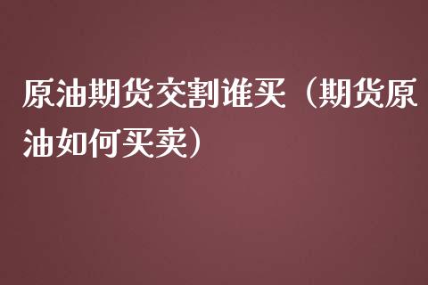 原油期货交割谁买（期货原油如何买卖）_https://www.ltsssb.com_期货密码_第1张
