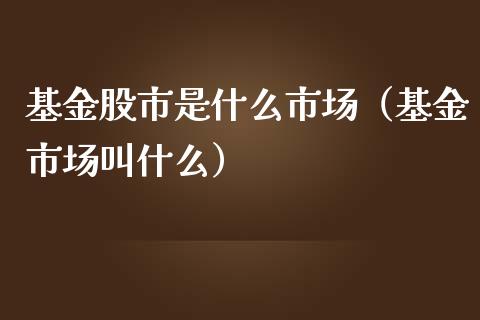 基金股市是什么市场（基金市场叫什么）_https://www.ltsssb.com_基金频道_第1张