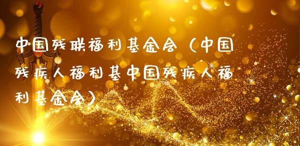 中国残联福利基金会（中国残疾人福利基中国残疾人福利基金会）_https://www.ltsssb.com_基金频道_第1张