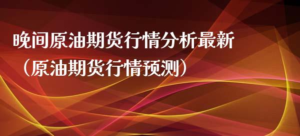 晚间原油期货行情分析最新（原油期货行情预测）_https://www.ltsssb.com_期货密码_第1张