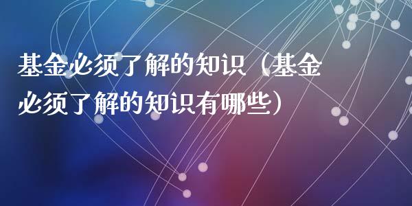 基金必须了解的知识（基金必须了解的知识有哪些）_https://www.ltsssb.com_基金频道_第1张