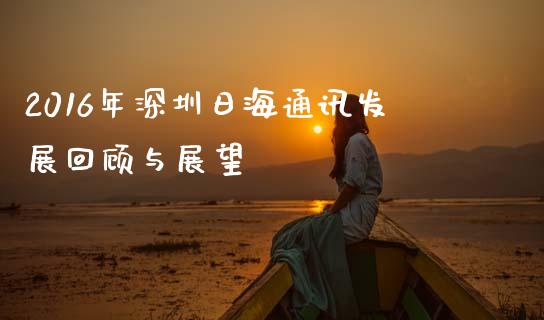 2016年深圳日海通讯发展回顾与展望_https://www.ltsssb.com_股票理论_第1张