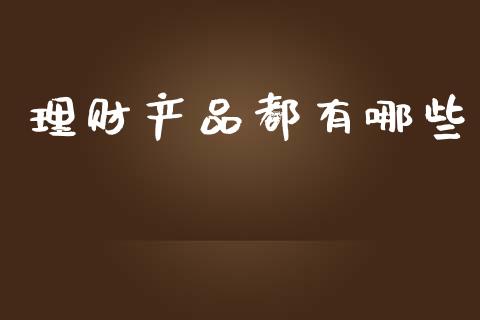 理财产品都有哪些_https://www.ltsssb.com_新股数据_第1张