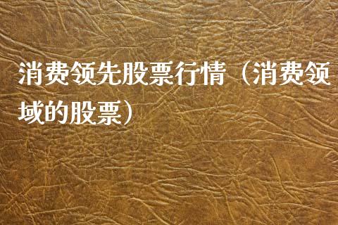 消费领先股票行情（消费领域的股票）_https://www.ltsssb.com_新股数据_第1张