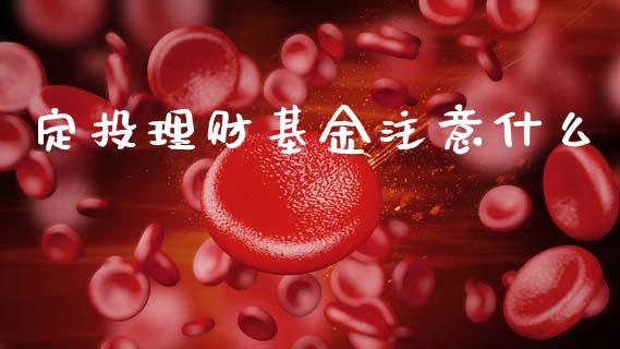 定投理财基金注意什么_https://www.ltsssb.com_国际财经_第1张
