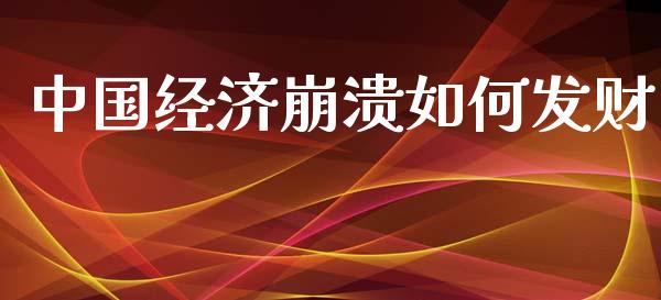 中国经济崩溃如何发财_https://www.ltsssb.com_期货在线_第1张