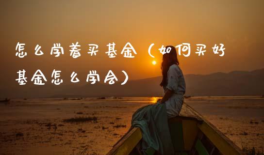 怎么学着买基金（如何买好基金怎么学会）_https://www.ltsssb.com_国际财经_第1张