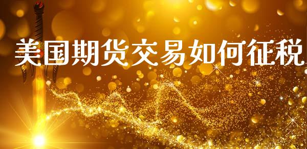 美国期货交易如何征税_https://www.ltsssb.com_期货行情_第1张