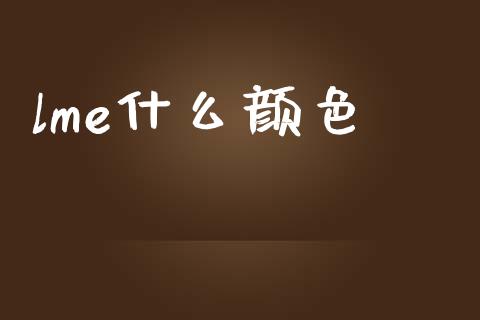lme什么颜色_https://www.ltsssb.com_基金频道_第1张