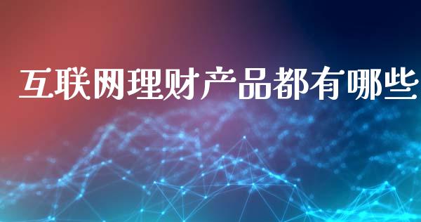 互联网理财产品都有哪些_https://www.ltsssb.com_基金频道_第1张