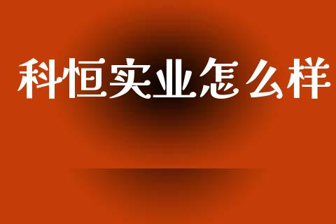 科恒实业怎么样_https://www.ltsssb.com_期货行情_第1张