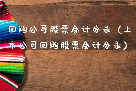 回购公司股票会计分录（上市公司回购股票会计分录）_https://www.ltsssb.com_股票理论_第1张