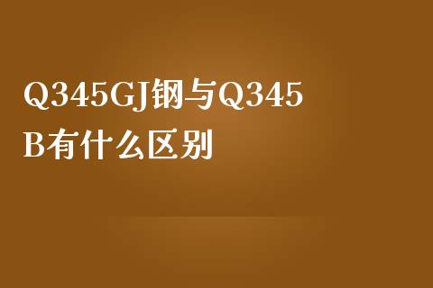 Q345GJ钢与Q345B有什么区别_https://www.ltsssb.com_基金频道_第1张