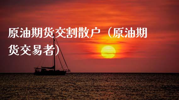 原油期货交割散户（原油期货交易者）_https://www.ltsssb.com_期货密码_第1张