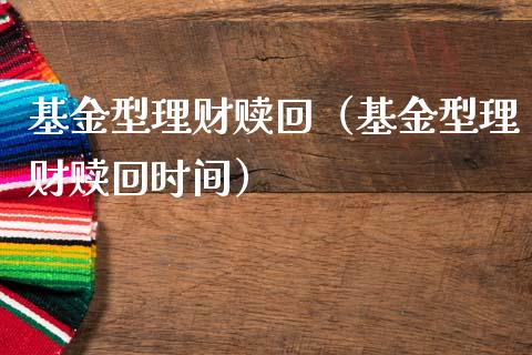 基金型理财赎回（基金型理财赎回时间）_https://www.ltsssb.com_基金频道_第1张