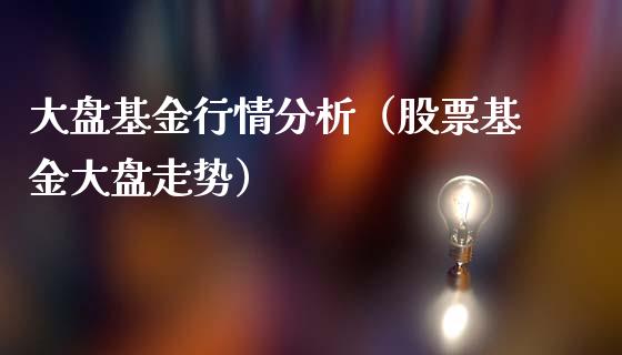 大盘基金行情分析（股票基金大盘走势）_https://www.ltsssb.com_国际财经_第1张