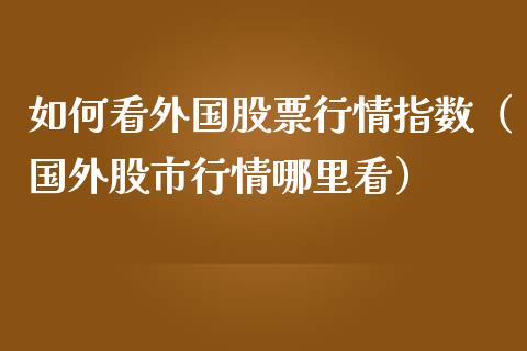 如何看外国股票行情指数（国外股市行情哪里看）_https://www.ltsssb.com_新股数据_第1张