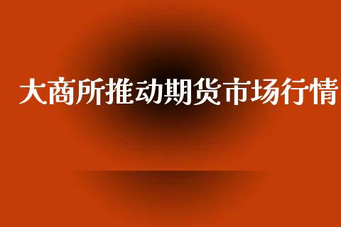 大商所推动期货市场行情_https://www.ltsssb.com_期货在线_第1张