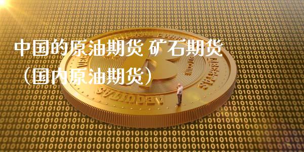 中国的原油期货 矿石期货（国内原油期货）_https://www.ltsssb.com_期货密码_第1张