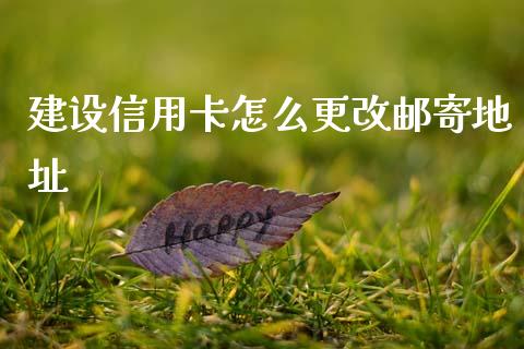建设信用卡怎么更改邮寄地址_https://www.ltsssb.com_期货在线_第1张