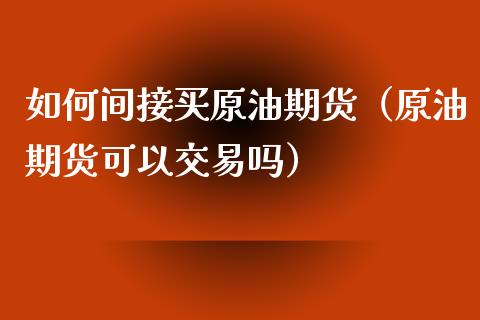 如何间接买原油期货（原油期货可以交易吗）_https://www.ltsssb.com_期货密码_第1张