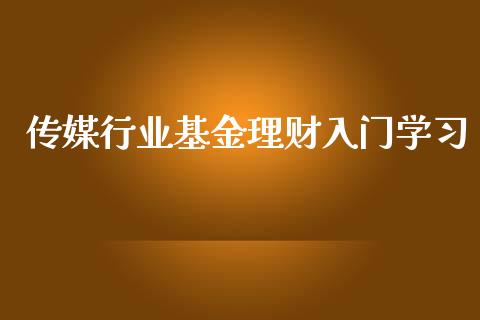 传媒行业基金理财入门学习_https://www.ltsssb.com_基金频道_第1张