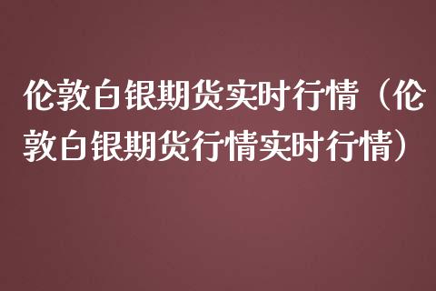 伦敦白银期货实时行情（伦敦白银期货行情实时行情）_https://www.ltsssb.com_期货密码_第1张
