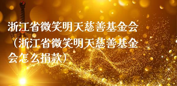 浙江省微笑明天慈善基金会（浙江省微笑明天慈善基金会怎么捐款）_https://www.ltsssb.com_基金频道_第1张