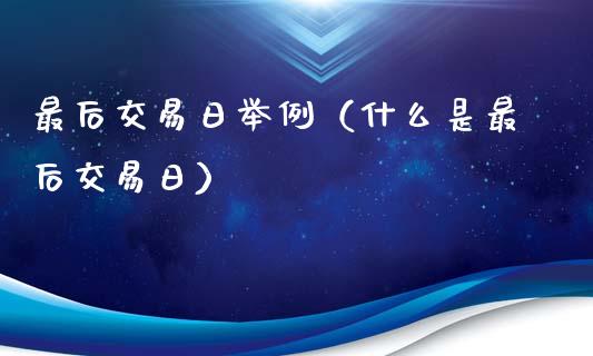 最后交易日举例（什么是最后交易日）_https://www.ltsssb.com_期货密码_第1张