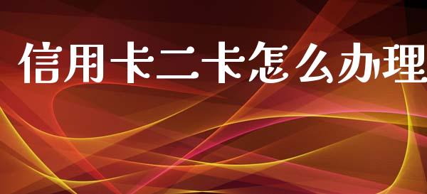 信用卡二卡怎么办理_https://www.ltsssb.com_股市分析_第1张