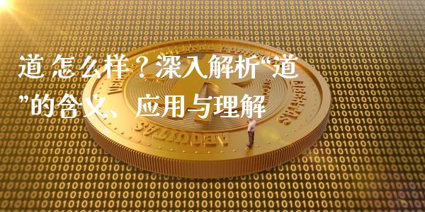 道 怎么样？深入解析“道”的含义、应用与理解_https://www.ltsssb.com_新股数据_第1张