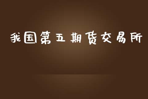 我国第五期货交易所_https://www.ltsssb.com_期货密码_第1张