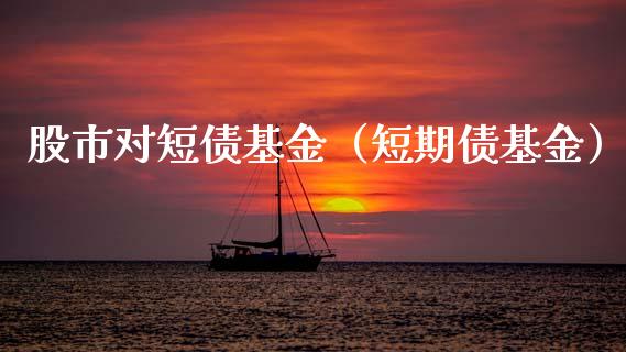 股市对短债基金（短期债基金）_https://www.ltsssb.com_基金频道_第1张